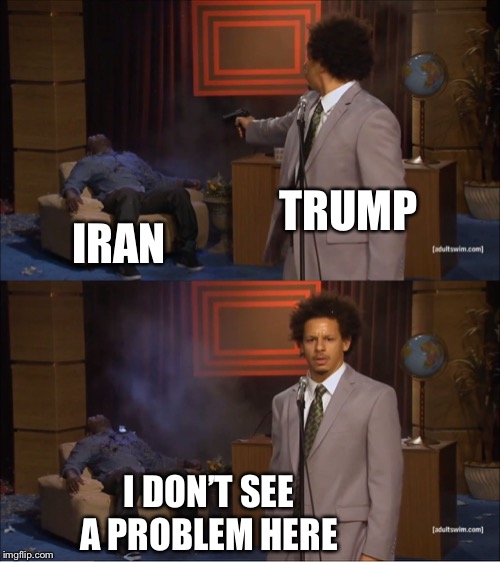Who Killed Hannibal Meme | TRUMP; IRAN; I DON’T SEE A PROBLEM HERE | image tagged in memes,who killed hannibal | made w/ Imgflip meme maker