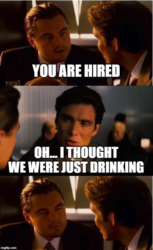 Inception | YOU ARE HIRED; OH... I THOUGHT WE WERE JUST DRINKING | image tagged in memes,inception | made w/ Imgflip meme maker