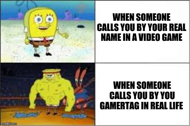 WHEN SOMEONE CALLS YOU BY YOUR REAL NAME IN A VIDEO GAME; WHEN SOMEONE CALLS YOU BY YOU GAMERTAG IN REAL LIFE | image tagged in memes,spongebob | made w/ Imgflip meme maker