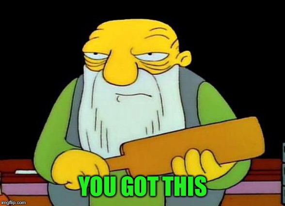 That's a paddlin' Meme | YOU GOT THIS | image tagged in memes,that's a paddlin' | made w/ Imgflip meme maker