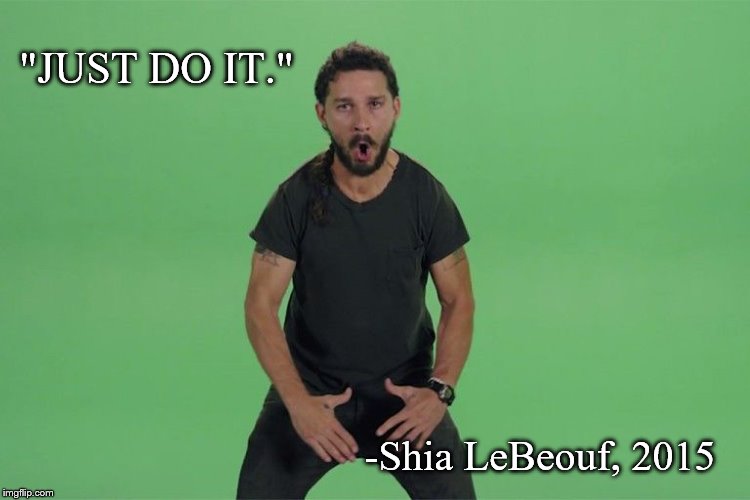 Shia labeouf JUST DO IT | "JUST DO IT." -Shia LeBeouf, 2015 | image tagged in shia labeouf just do it | made w/ Imgflip meme maker