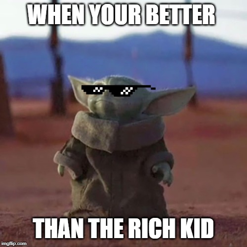 Baby Yoda | WHEN YOUR BETTER; THAN THE RICH KID | image tagged in baby yoda | made w/ Imgflip meme maker
