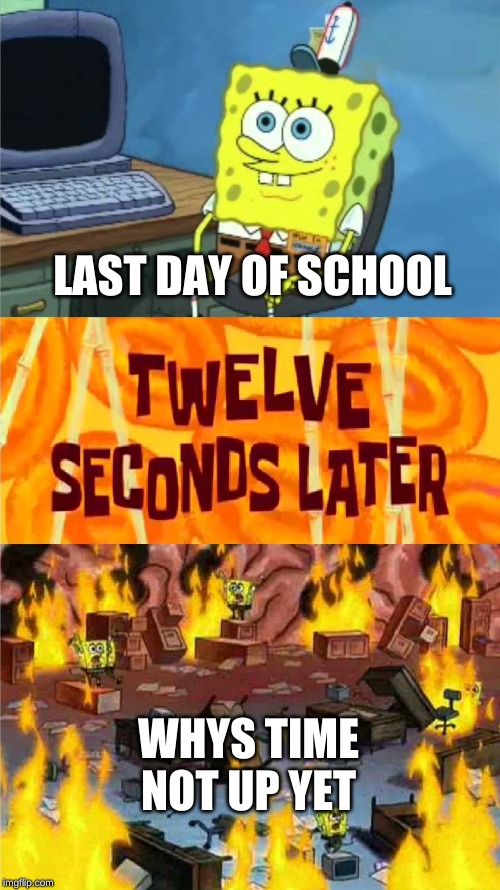 spongebob office rage | LAST DAY OF SCHOOL; WHYS TIME NOT UP YET | image tagged in spongebob office rage | made w/ Imgflip meme maker