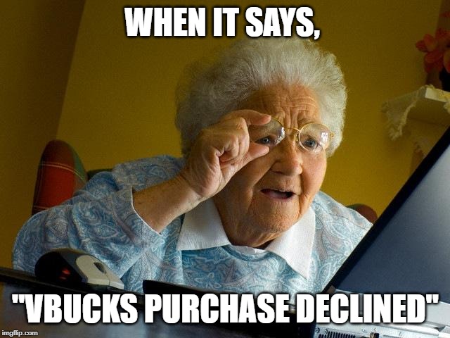 Grandma Finds The Internet Meme | WHEN IT SAYS, "VBUCKS PURCHASE DECLINED" | image tagged in memes,grandma finds the internet | made w/ Imgflip meme maker