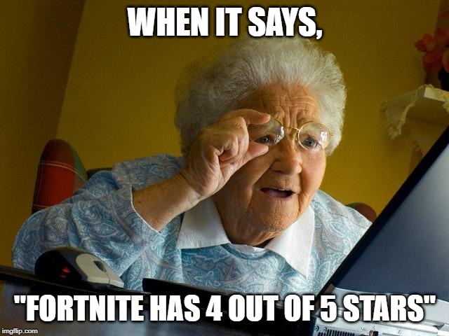 Grandma Finds The Internet | WHEN IT SAYS, "FORTNITE HAS 4 OUT OF 5 STARS" | image tagged in memes,grandma finds the internet | made w/ Imgflip meme maker