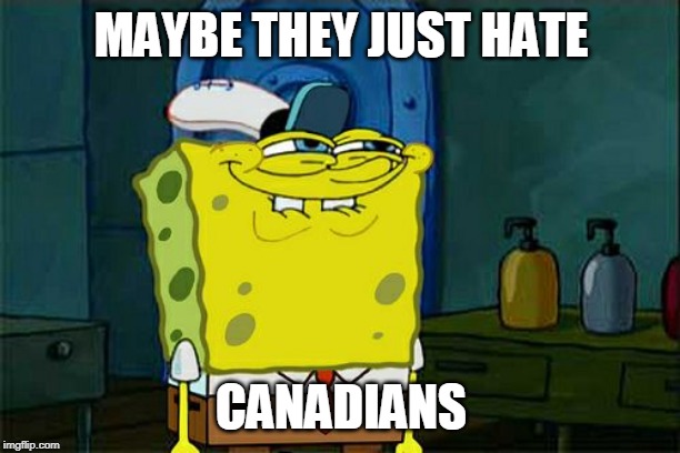 Don't You Squidward Meme | MAYBE THEY JUST HATE CANADIANS | image tagged in memes,dont you squidward | made w/ Imgflip meme maker