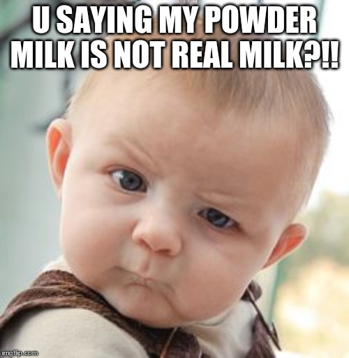 Skeptical Baby | U SAYING MY POWDER MILK IS NOT REAL MILK?!! | image tagged in memes,skeptical baby | made w/ Imgflip meme maker