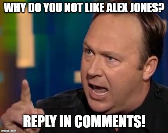 Alex Jones | WHY DO YOU NOT LIKE ALEX JONES? REPLY IN COMMENTS! | image tagged in alex jones | made w/ Imgflip meme maker