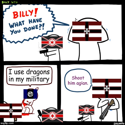 Billy, What Have You Done | I use dragons in my military; Shoot him agian. | image tagged in billy what have you done | made w/ Imgflip meme maker