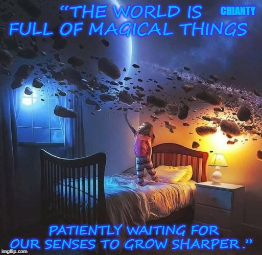 The World | “THE WORLD IS FULL OF MAGICAL THINGS; CHIANTY; PATIENTLY WAITING FOR OUR SENSES TO GROW SHARPER.” | image tagged in magical | made w/ Imgflip meme maker