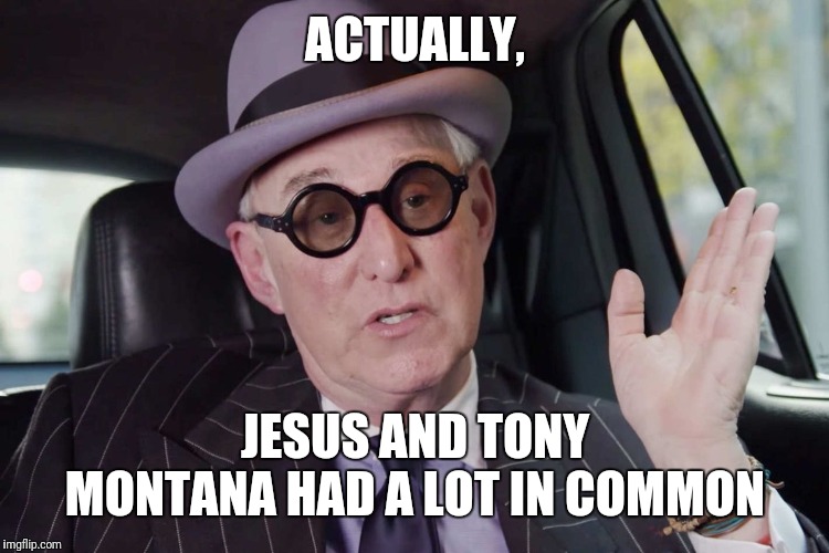 Roger Stone convict | ACTUALLY, JESUS AND TONY MONTANA HAD A LOT IN COMMON | image tagged in roger stone convict | made w/ Imgflip meme maker