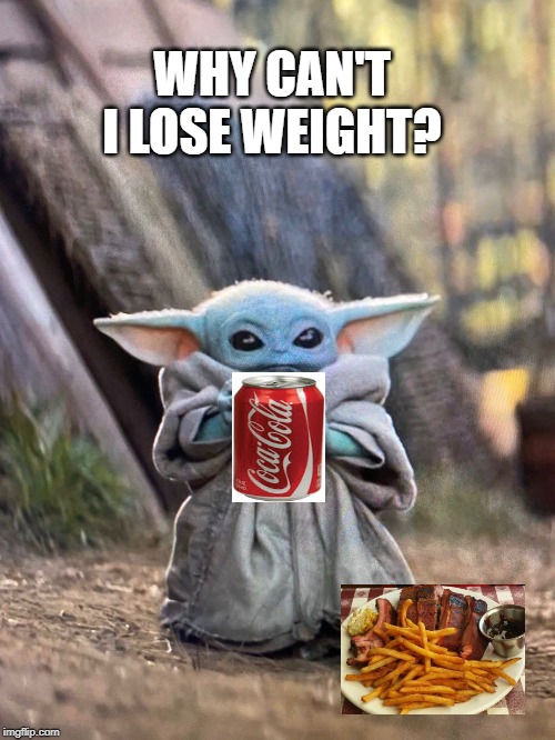 BABY YODA TEA | WHY CAN'T I LOSE WEIGHT? | image tagged in baby yoda tea | made w/ Imgflip meme maker