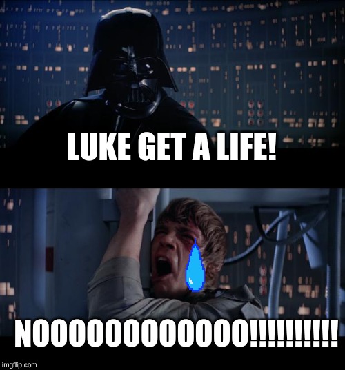 Star Wars No | LUKE GET A LIFE! NOOOOOOOOOOOO!!!!!!!!!! | image tagged in memes,star wars no | made w/ Imgflip meme maker