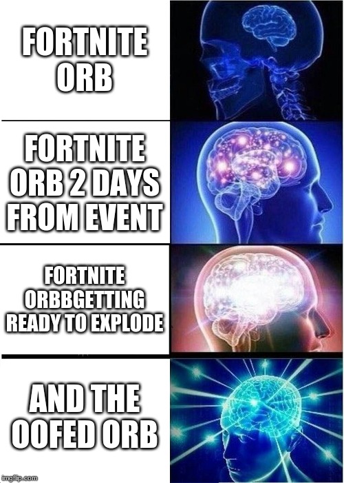 Expanding Brain Meme | FORTNITE ORB; FORTNITE ORB 2 DAYS FROM EVENT; FORTNITE ORBBGETTING READY TO EXPLODE; AND THE OOFED ORB | image tagged in memes,expanding brain | made w/ Imgflip meme maker