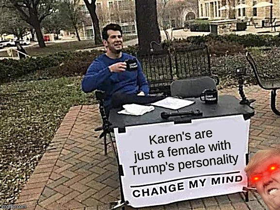 Change My Mind Meme | Karen's are just a female with Trump's personality | image tagged in memes,change my mind | made w/ Imgflip meme maker