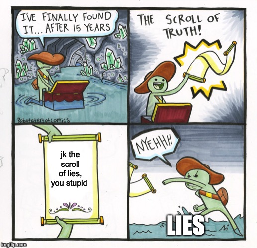 The Scroll Of Truth | jk the scroll of lies, you stupid; LIES | image tagged in memes,the scroll of truth | made w/ Imgflip meme maker
