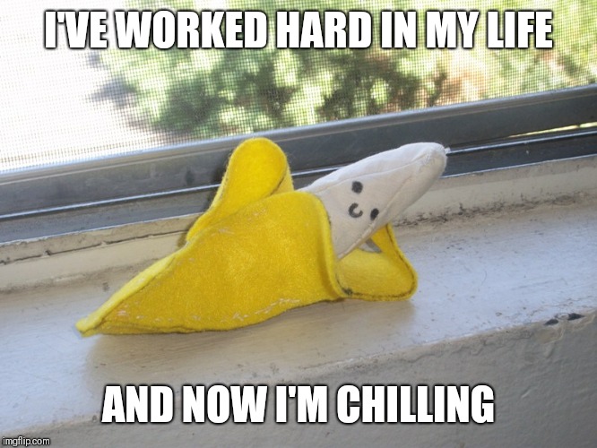 Seductive Banana | I'VE WORKED HARD IN MY LIFE; AND NOW I'M CHILLING | image tagged in seductive banana | made w/ Imgflip meme maker