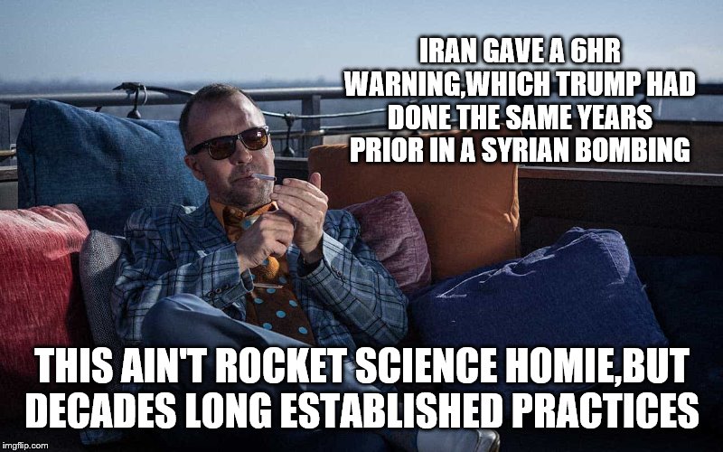 IRAN GAVE A 6HR WARNING,WHICH TRUMP HAD DONE THE SAME YEARS PRIOR IN A SYRIAN BOMBING THIS AIN'T ROCKET SCIENCE HOMIE,BUT DECADES LONG ESTAB | made w/ Imgflip meme maker