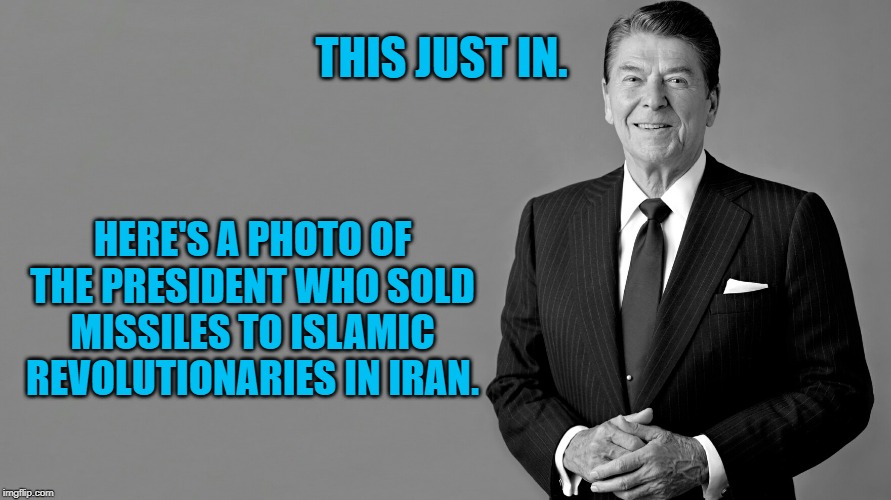 Ronald Reagan | THIS JUST IN. HERE'S A PHOTO OF THE PRESIDENT WHO SOLD MISSILES TO ISLAMIC REVOLUTIONARIES IN IRAN. | image tagged in ronald reagan | made w/ Imgflip meme maker