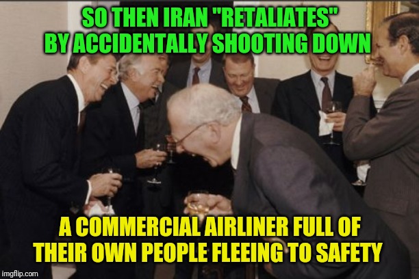 After 40 years of exported terrorism, and thousands of Americans killed, why does Iran even still exist? | SO THEN IRAN "RETALIATES" BY ACCIDENTALLY SHOOTING DOWN; A COMMERCIAL AIRLINER FULL OF THEIR OWN PEOPLE FLEEING TO SAFETY | image tagged in memes,laughing men in suits,ww3,iran,terrorists,hiroshima | made w/ Imgflip meme maker