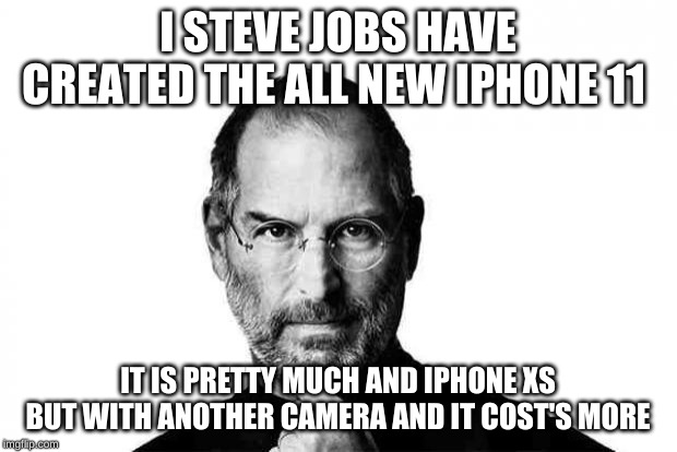 Steve jobs | I STEVE JOBS HAVE CREATED THE ALL NEW IPHONE 11; IT IS PRETTY MUCH AND IPHONE XS BUT WITH ANOTHER CAMERA AND IT COST'S MORE | image tagged in steve jobs | made w/ Imgflip meme maker