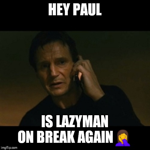 Jroc113 | HEY PAUL; IS LAZYMAN ON BREAK AGAIN🤦 | image tagged in memes,liam neeson taken | made w/ Imgflip meme maker