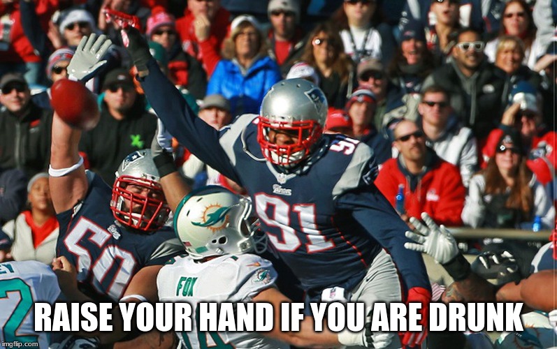 patriots Suck | RAISE YOUR HAND IF YOU ARE DRUNK | image tagged in raise your hand | made w/ Imgflip meme maker