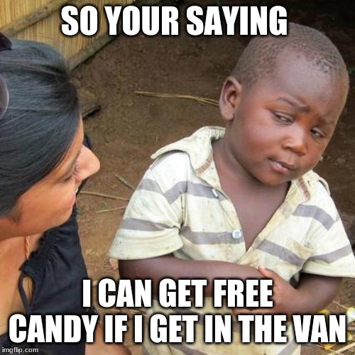 Third World Skeptical Kid Meme | SO YOUR SAYING; I CAN GET FREE CANDY IF I GET IN THE VAN | image tagged in memes,third world skeptical kid | made w/ Imgflip meme maker