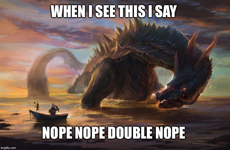 Big monster meme | WHEN I SEE THIS I SAY; NOPE NOPE DOUBLE NOPE | image tagged in big monster meme | made w/ Imgflip meme maker