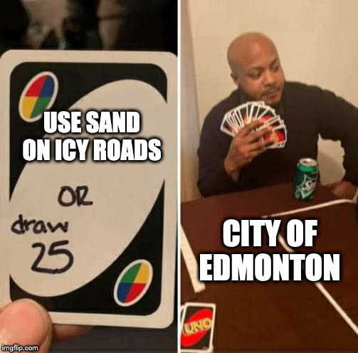 You can't loose when you hold all the cards. | USE SAND ON ICY ROADS; CITY OF EDMONTON | image tagged in uno dilemma | made w/ Imgflip meme maker