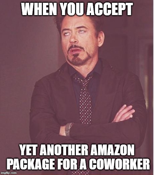 Face You Make Robert Downey Jr Meme | WHEN YOU ACCEPT; YET ANOTHER AMAZON  PACKAGE FOR A COWORKER | image tagged in memes,face you make robert downey jr | made w/ Imgflip meme maker
