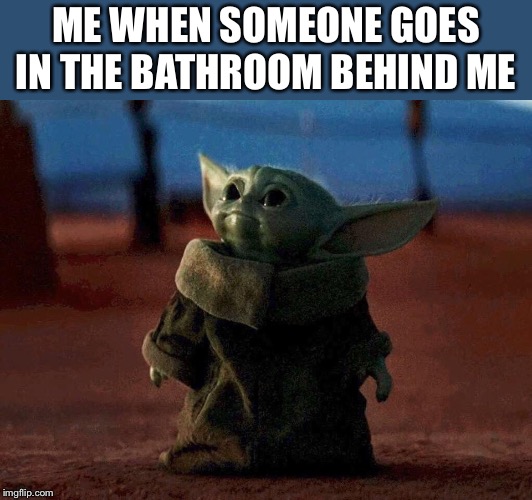 Baby Yoda |  ME WHEN SOMEONE GOES IN THE BATHROOM BEHIND ME | image tagged in baby yoda | made w/ Imgflip meme maker