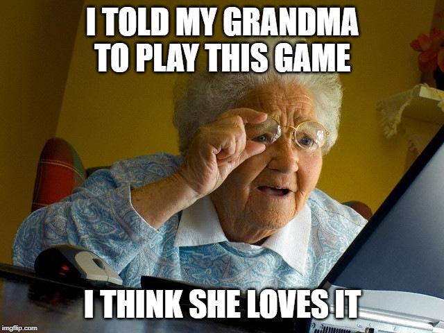 Grandma Finds The Internet Meme | I TOLD MY GRANDMA TO PLAY THIS GAME; I THINK SHE LOVES IT | image tagged in memes,grandma finds the internet | made w/ Imgflip meme maker