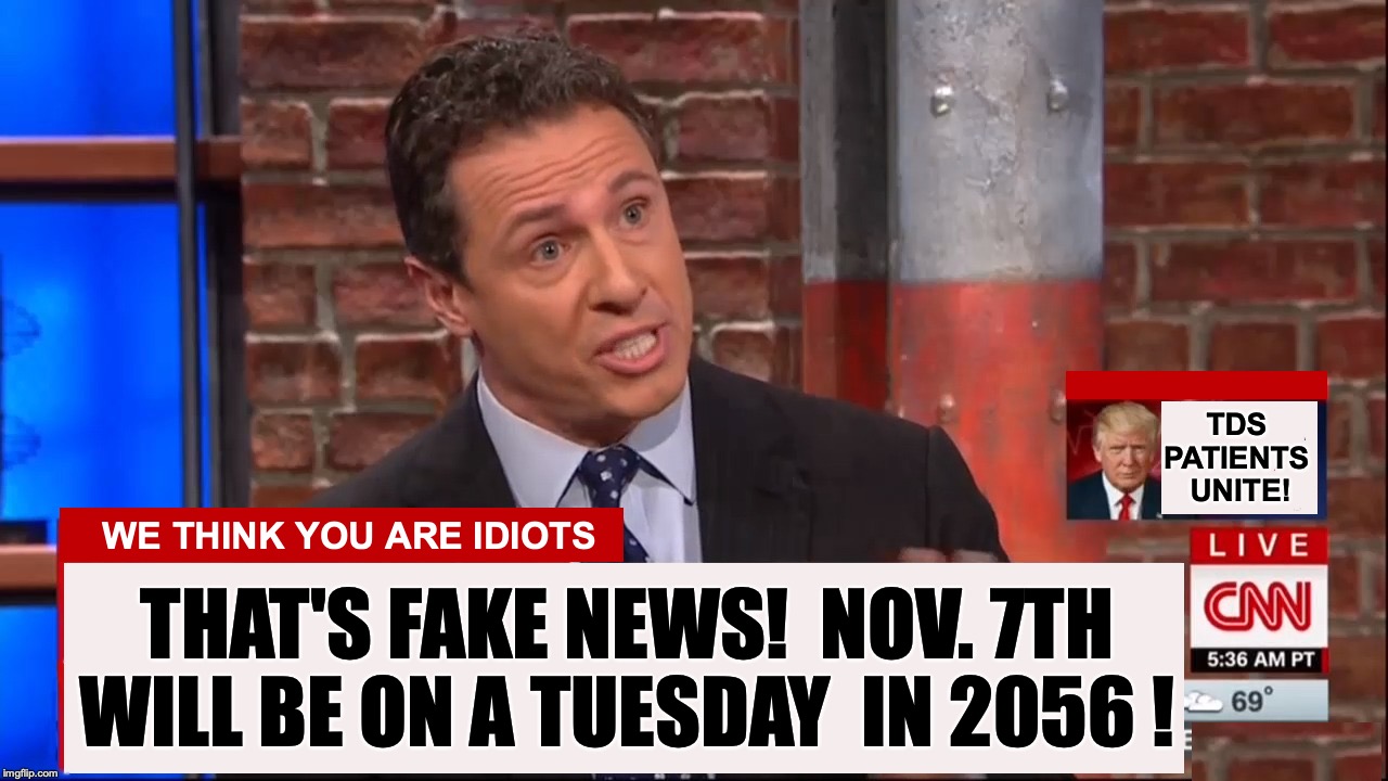 Cuomo Conspiracy CNN | WE THINK YOU ARE IDIOTS THAT'S FAKE NEWS!  NOV. 7TH WILL BE ON A TUESDAY  IN 2056 ! TDS 
PATIENTS
 UNITE! | image tagged in cuomo conspiracy cnn | made w/ Imgflip meme maker