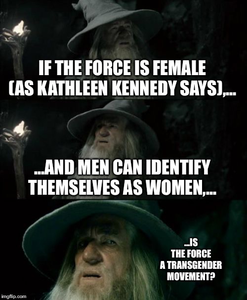 The Force is Transgender | IF THE FORCE IS FEMALE (AS KATHLEEN KENNEDY SAYS),... ...AND MEN CAN IDENTIFY THEMSELVES AS WOMEN,... ...IS THE FORCE A TRANSGENDER MOVEMENT? | image tagged in memes,confused gandalf,transgender,female,disney killed star wars,men and women | made w/ Imgflip meme maker