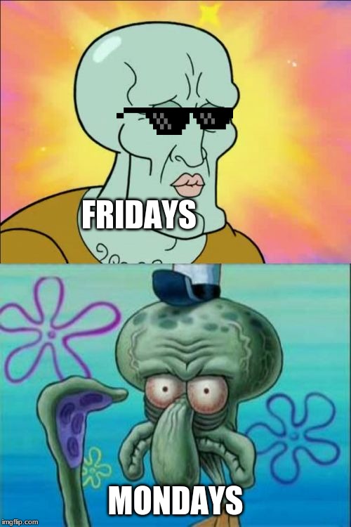 Squidward Meme | FRIDAYS; MONDAYS | image tagged in memes,squidward | made w/ Imgflip meme maker