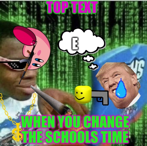 Ryan Beckford | TOP TEXT; E; WHEN YOU CHANGE THE SCHOOLS TIME | image tagged in ryan beckford | made w/ Imgflip meme maker