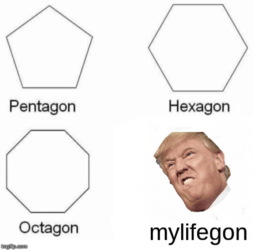 Pentagon Hexagon Octagon Meme | mylifegon | image tagged in memes,pentagon hexagon octagon | made w/ Imgflip meme maker