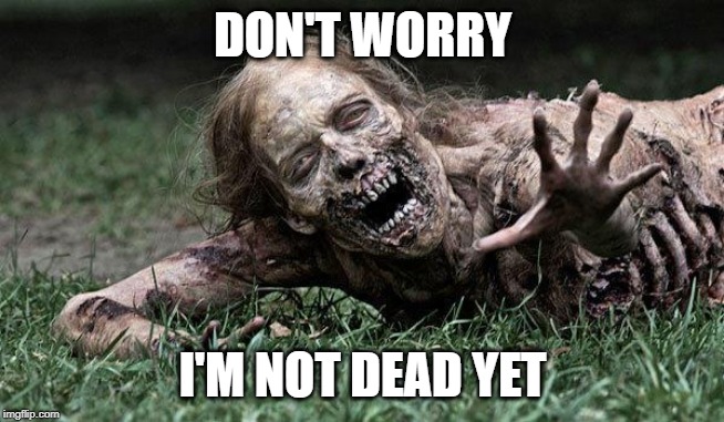 Walking Dead Zombie | DON'T WORRY I'M NOT DEAD YET | image tagged in walking dead zombie | made w/ Imgflip meme maker