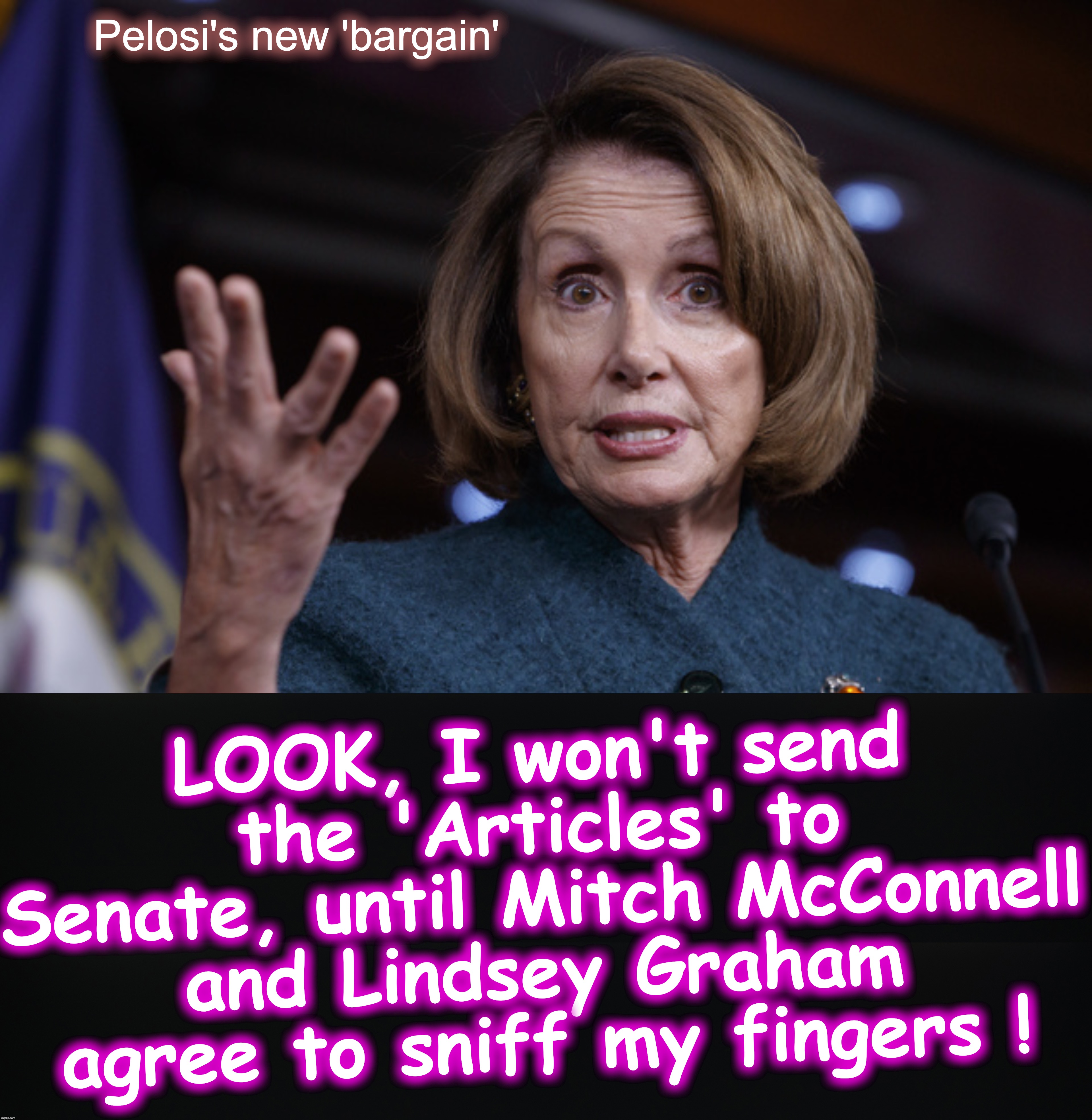 Pelosi's new 'bargain' to send over 'Articles of Impeachment' | Pelosi's new 'bargain'; LOOK, I won't send the 'Articles' to Senate, until Mitch McConnell and Lindsey Graham agree to sniff my fingers ! | image tagged in good old nancy pelosi | made w/ Imgflip meme maker