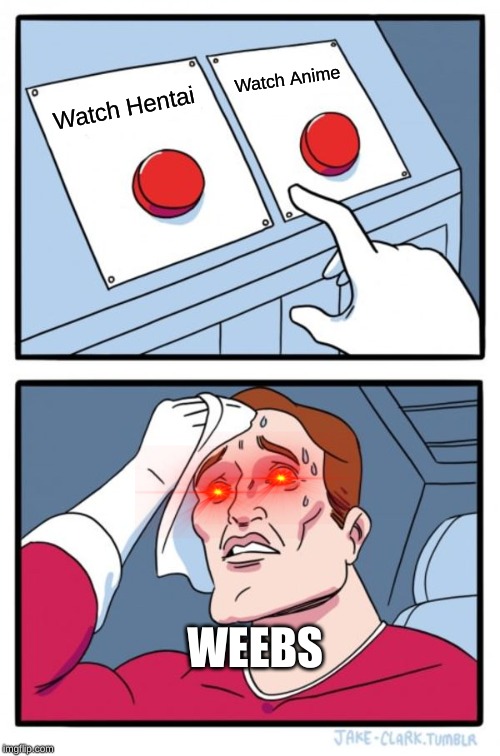 Two Buttons Meme | Watch Anime; Watch Hentai; WEEBS | image tagged in memes,two buttons | made w/ Imgflip meme maker