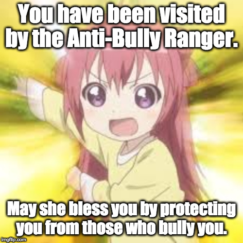 The Anti-Bully Ranger | You have been visited by the Anti-Bully Ranger. May she bless you by protecting you from those who bully you. | image tagged in anti-bully ranger,anime,memes,you have been visited by | made w/ Imgflip meme maker