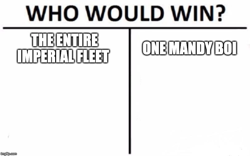 Who Would Win? Meme | THE ENTIRE IMPERIAL FLEET; ONE MANDY BOI | image tagged in memes,who would win | made w/ Imgflip meme maker