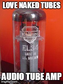 love naked tubes | image tagged in audio tube amp | made w/ Imgflip meme maker
