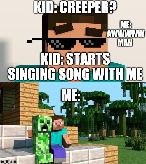 KID: CREEPER? ME: AWWWWW MAN; KID: STARTS SINGING SONG WITH ME; ME: | image tagged in minecraft friendship,steve minecraft | made w/ Imgflip meme maker
