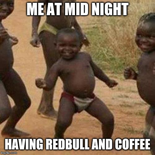 Third World Success Kid | ME AT MID NIGHT; HAVING REDBULL AND COFFEE | image tagged in memes,third world success kid | made w/ Imgflip meme maker