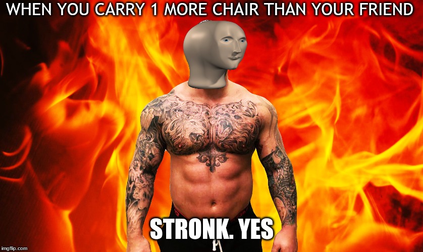 it do be like that | WHEN YOU CARRY 1 MORE CHAIR THAN YOUR FRIEND; STRONK. YES | image tagged in stonks | made w/ Imgflip meme maker