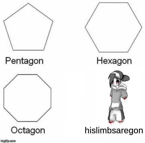 Pentagon Hexagon Octagon Meme | hislimbsaregon | image tagged in memes,pentagon hexagon octagon | made w/ Imgflip meme maker