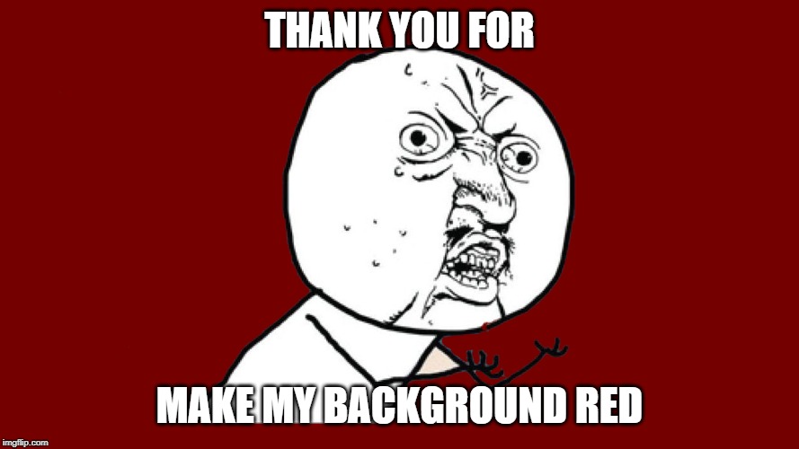 Red y u no | THANK YOU FOR; MAKE MY BACKGROUND RED | image tagged in memes,yuno,red,angry,shrunch,scrunch | made w/ Imgflip meme maker