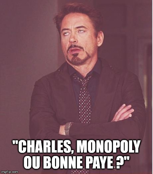 Face You Make Robert Downey Jr Meme | "CHARLES, MONOPOLY OU BONNE PAYE ?" | image tagged in memes,face you make robert downey jr | made w/ Imgflip meme maker